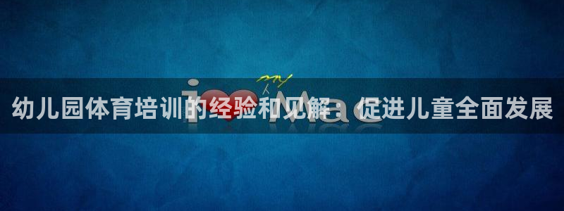 耀世平台精选 58534I 耀世：幼儿园体育培训的经