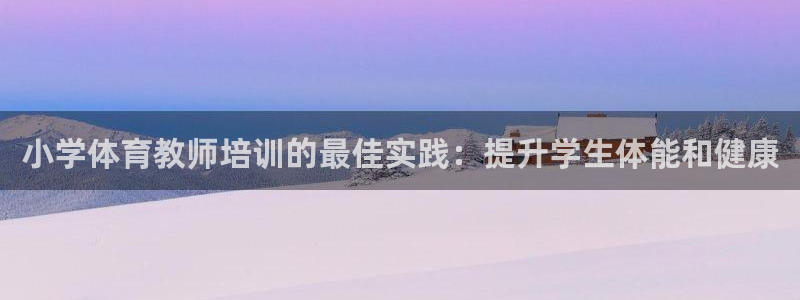 耀世的意思是什么：小学体育教师培训的最佳实践：提升学