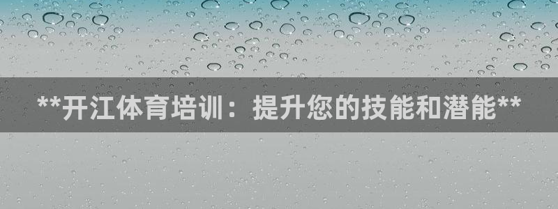 耀世平台皮皮虾怎么样：**开江体育培训：提升您的技能