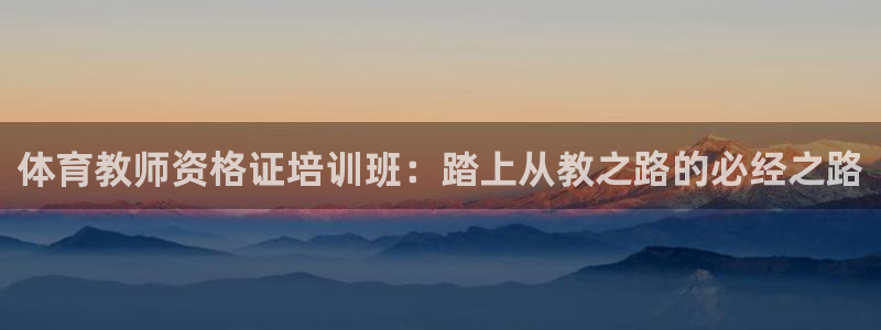 耀世盛典官网入口：体育教师资格证培训班：踏上从教之路