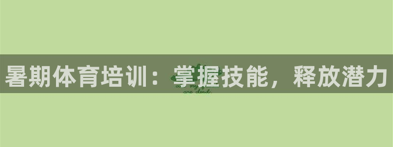 耀世娱乐登入不了账号：暑期体育培训：掌握技能，释放潜